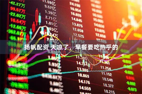 扬帆配资 天凉了，早餐要吃热乎的