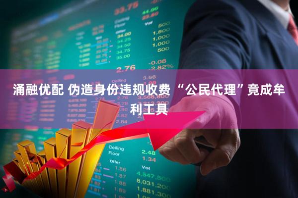 涌融优配 伪造身份违规收费 “公民代理”竟成牟利工具