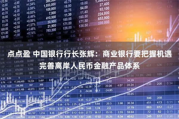 点点盈 中国银行行长张辉：商业银行要把握机遇完善离岸人民币金融产品体系