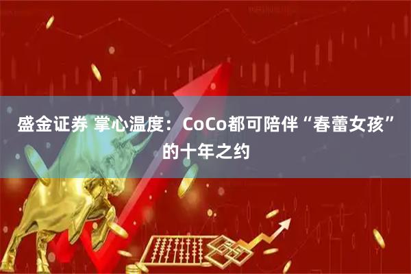 盛金证券 掌心温度:CoCo都可陪伴“春蕾女孩”的十年之约
