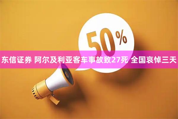 东信证券 阿尔及利亚客车事故致27死 全国哀悼三天